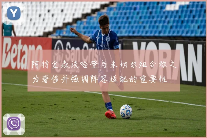 阿特金森谈哈登与米切尔组合称之为奢侈并强调阵容适配的重要性