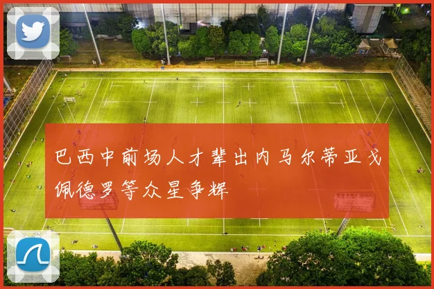 巴西中前场人才辈出内马尔蒂亚戈佩德罗等众星争辉
