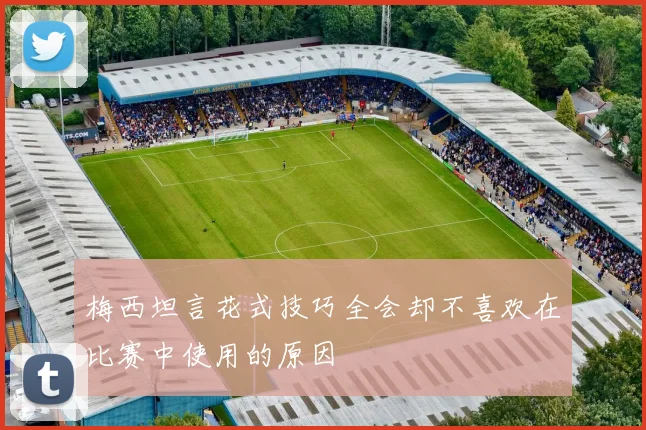 梅西坦言花式技巧全会却不喜欢在比赛中使用的原因