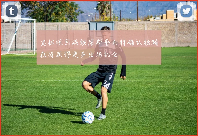克林根因病缺席斯普利特确认杨瀚森将获得更多出场机会