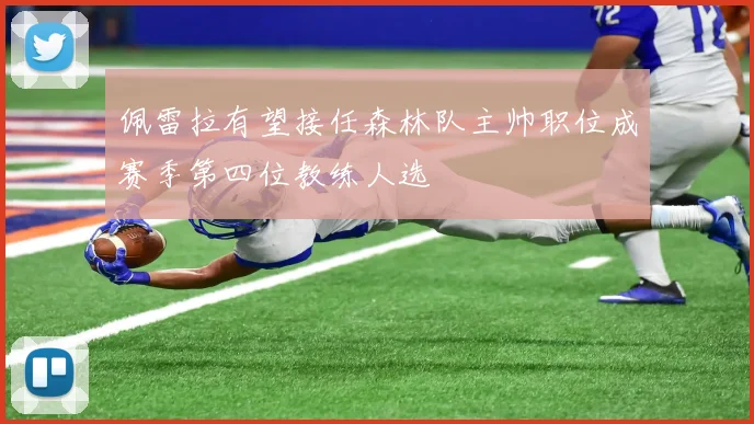 佩雷拉有望接任森林队主帅职位成赛季第四位教练人选