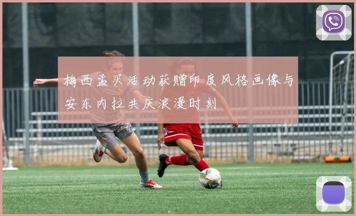 梅西孟买活动获赠印度风格画像与安东内拉共庆浪漫时刻
