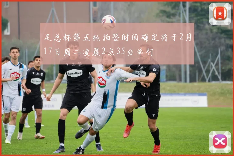 足总杯第五轮抽签时间确定将于2月17日周二凌晨2点35分举行