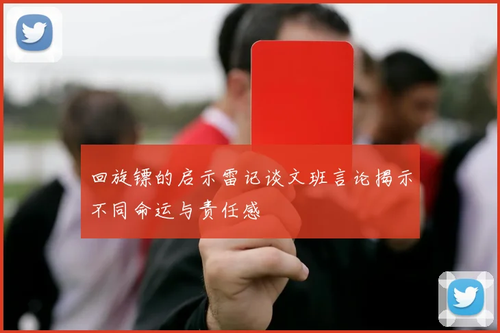 回旋镖的启示雷记谈文班言论揭示不同命运与责任感