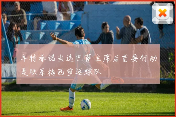 丰特承诺当选巴萨主席后首要行动是联系梅西重返球队