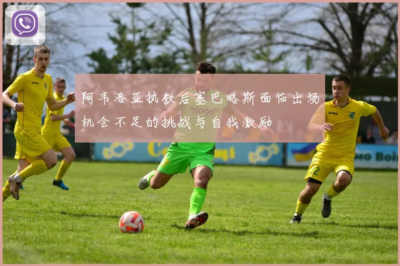 阿韦洛亚执教后塞巴略斯面临出场机会不足的挑战与自我激励