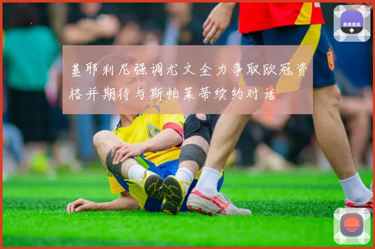 基耶利尼强调尤文全力争取欧冠资格并期待与斯帕莱蒂续约对话