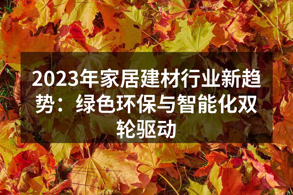 2023年家居建材行业新趋势：绿色环保与智能化双轮驱动